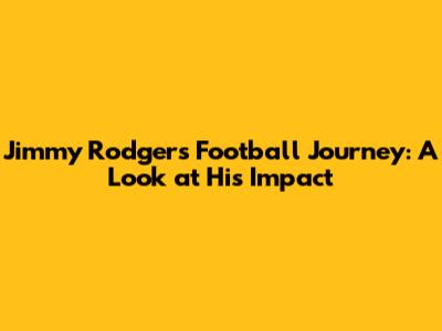 Jimmy Rodgers' Football Journey: A Look at His Impact