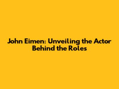John Eimen: Unveiling the Actor Behind the Roles