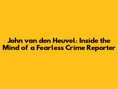 John van den Heuvel: Inside the Mind of a Fearless Crime Reporter