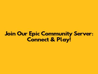 Join Our Epic Community Server: Connect & Play!