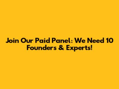 Join Our Paid Panel: We Need 10 Founders & Experts!