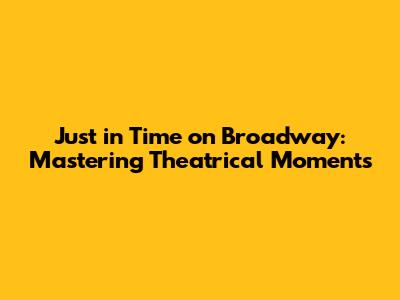 Just in Time on Broadway: Mastering Theatrical Moments