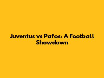 Juventus vs Pafos: A Football Showdown