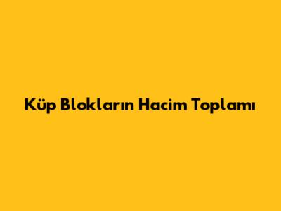 Küp Blokların Hacim Toplamı