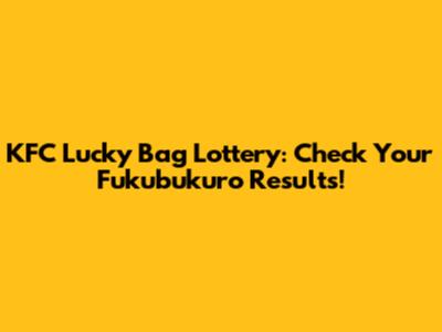 KFC Lucky Bag Lottery: Check Your Fukubukuro Results!