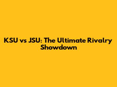 KSU vs JSU: The Ultimate Rivalry Showdown