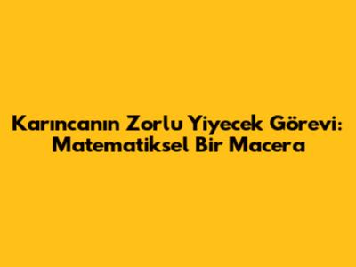 Karınca'nın Zorlu Yiyecek Görevi: Matematiksel Bir Macera