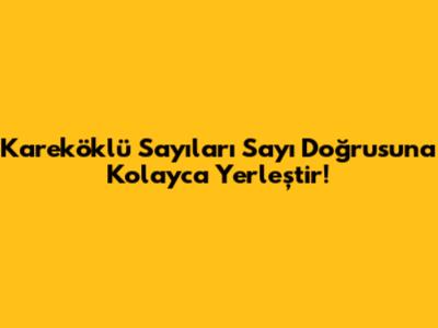Kareköklü Sayıları Sayı Doğrusuna Kolayca Yerleştir!
