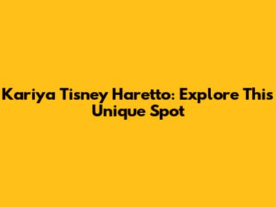 Kariya Tisney Haretto: Explore This Unique Spot