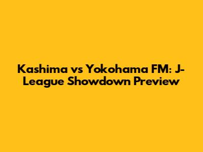 Kashima vs Yokohama FM: J-League Showdown Preview
