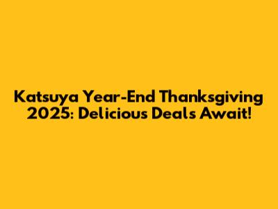 Katsuya Year-End Thanksgiving 2025: Delicious Deals Await!