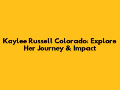 Kaylee Russell Colorado: Explore Her Journey & Impact