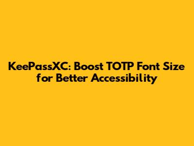 KeePassXC: Boost TOTP Font Size for Better Accessibility