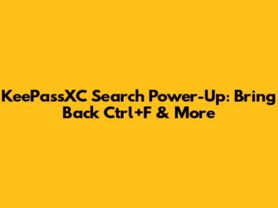 KeePassXC Search Power-Up: Bring Back Ctrl+F & More