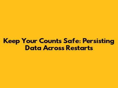 Keep Your Counts Safe: Persisting Data Across Restarts