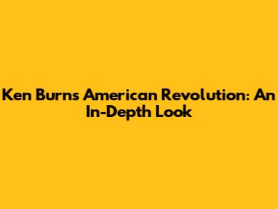 Ken Burns' American Revolution: An In-Depth Look