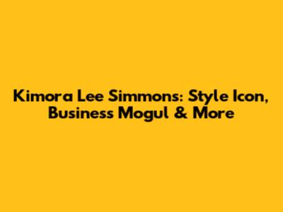 Kimora Lee Simmons: Style Icon, Business Mogul & More