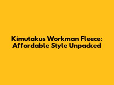 Kimutaku's Workman Fleece: Affordable Style Unpacked