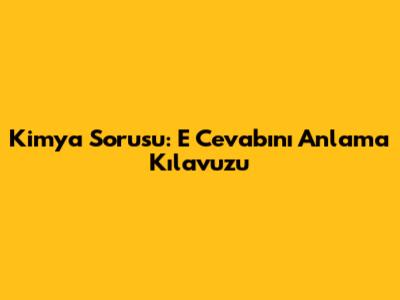 Kimya Sorusu: 'E' Cevabını Anlama Kılavuzu