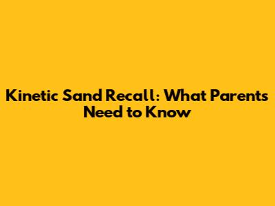 Kinetic Sand Recall: What Parents Need to Know