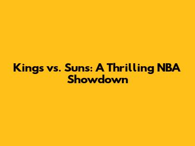 Kings vs. Suns: A Thrilling NBA Showdown