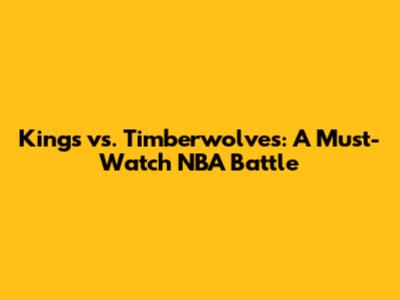 Kings vs. Timberwolves: A Must-Watch NBA Battle