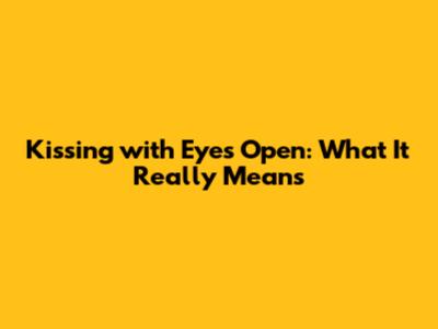 Kissing with Eyes Open: What It Really Means