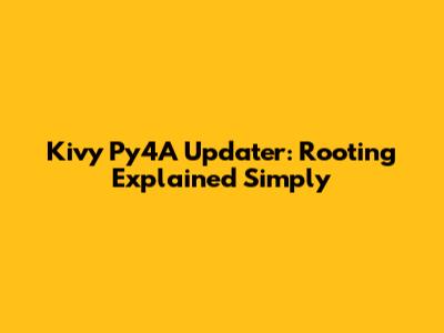 Kivy Py4A Updater: Rooting Explained Simply