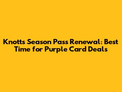 Knott's Season Pass Renewal: Best Time for Purple Card Deals