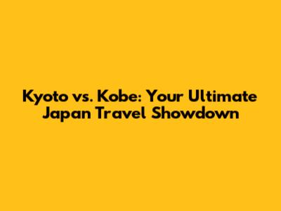 Kyoto vs. Kobe: Your Ultimate Japan Travel Showdown