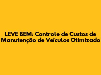 LEVE BEM: Controle de Custos de Manutenção de Veículos Otimizado