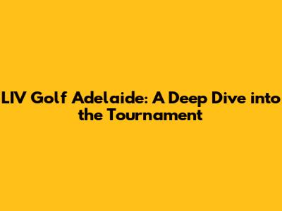 LIV Golf Adelaide: A Deep Dive into the Tournament