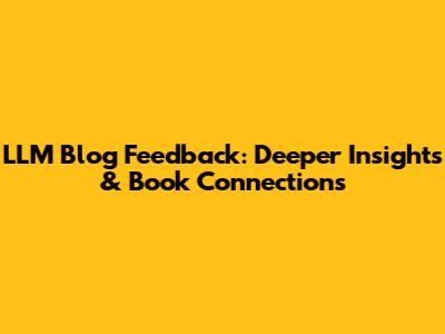 LLM Blog Feedback: Deeper Insights & Book Connections