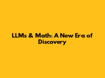 LLMs & Math: A New Era of Discovery