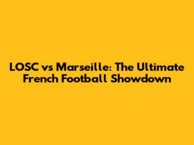 LOSC vs Marseille: The Ultimate French Football Showdown