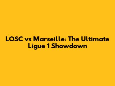 LOSC vs Marseille: The Ultimate Ligue 1 Showdown