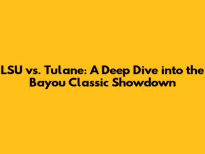 LSU vs. Tulane: A Deep Dive into the Bayou Classic Showdown