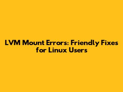 LVM Mount Errors: Friendly Fixes for Linux Users