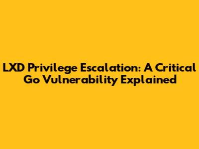 LXD Privilege Escalation: A Critical Go Vulnerability Explained