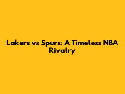 Lakers vs Spurs: A Timeless NBA Rivalry