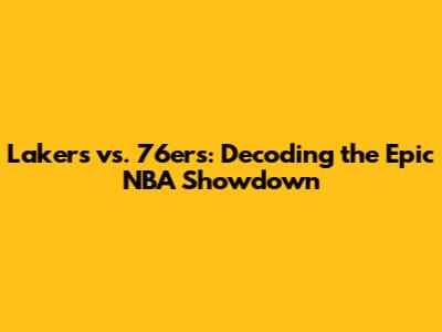 Lakers vs. 76ers: Decoding the Epic NBA Showdown