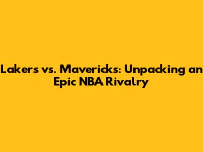 Lakers vs. Mavericks: Unpacking an Epic NBA Rivalry