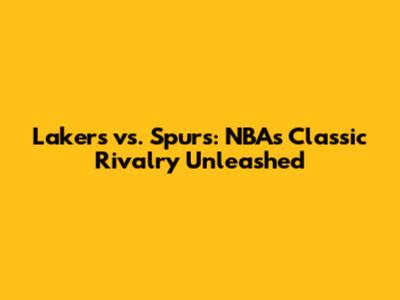 Lakers vs. Spurs: NBA's Classic Rivalry Unleashed