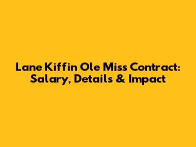 Lane Kiffin Ole Miss Contract: Salary, Details & Impact