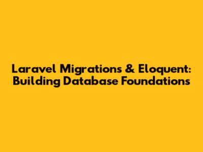 Laravel Migrations & Eloquent: Building Database Foundations