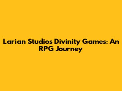Larian Studios' Divinity Games: An RPG Journey