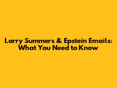 Larry Summers & Epstein Emails: What You Need to Know