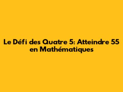 Le Défi des Quatre 5: Atteindre 55 en Mathématiques
