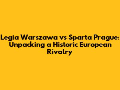 Legia Warszawa vs Sparta Prague: Unpacking a Historic European Rivalry