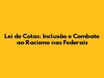 Lei de Cotas: Inclusão e Combate ao Racismo nas Federais